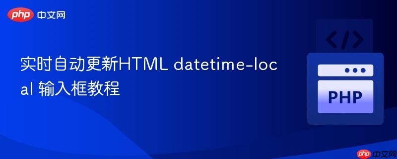 实时自动更新HTML datetime-local 输入框教程