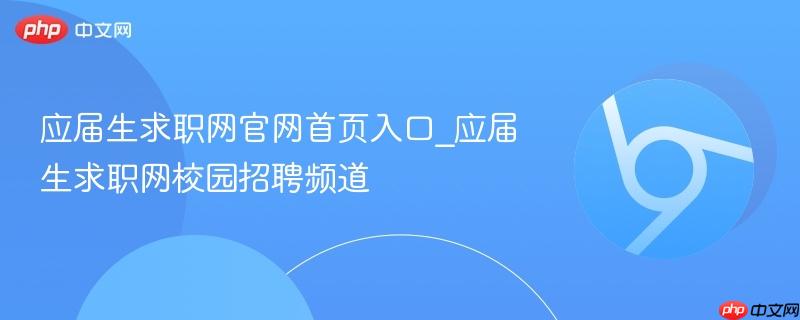 应届生求职网官网首页入口_应届生求职网校园招聘频道