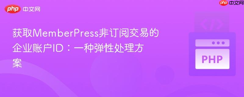 获取MemberPress非订阅交易的企业账户ID：一种弹性处理方案