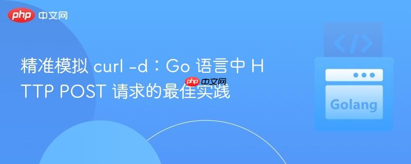 精准模拟 curl -d：Go 语言中 HTTP POST 请求的最佳实践