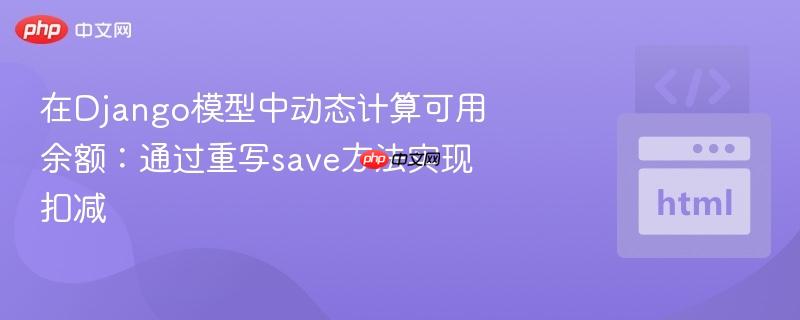 在Django模型中动态计算可用余额：通过重写save方法实现扣减