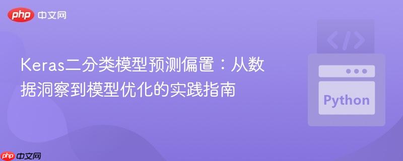 Keras二分类模型预测偏置：从数据洞察到模型优化的实践指南