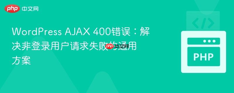 WordPress AJAX 400错误：解决非登录用户请求失败的通用方案
