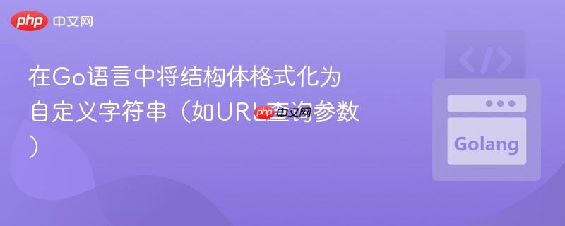 在Go语言中将结构体格式化为自定义字符串（如URL查询参数）