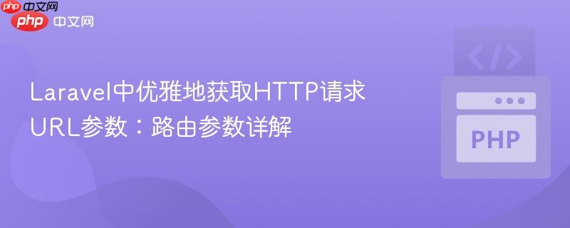 Laravel中优雅地获取HTTP请求URL参数：路由参数详解