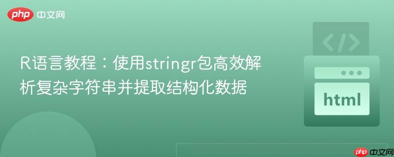 R语言教程：使用stringr包高效解析复杂字符串并提取结构化数据