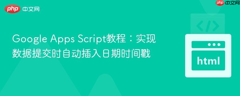Google Apps Script教程：实现数据提交时自动插入日期时间戳
