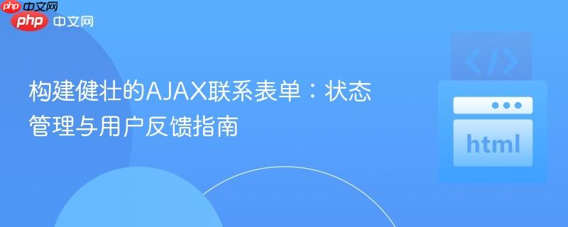 构建健壮的AJAX联系表单：状态管理与用户反馈指南