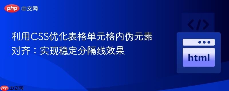 利用CSS优化表格单元格内伪元素对齐：实现稳定分隔线效果
