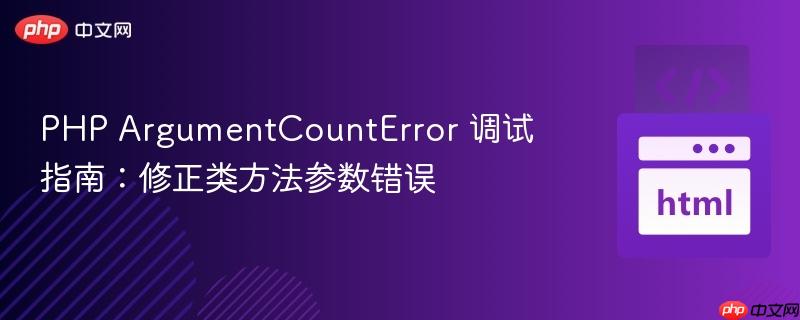 PHP ArgumentCountError 调试指南：修正类方法参数错误