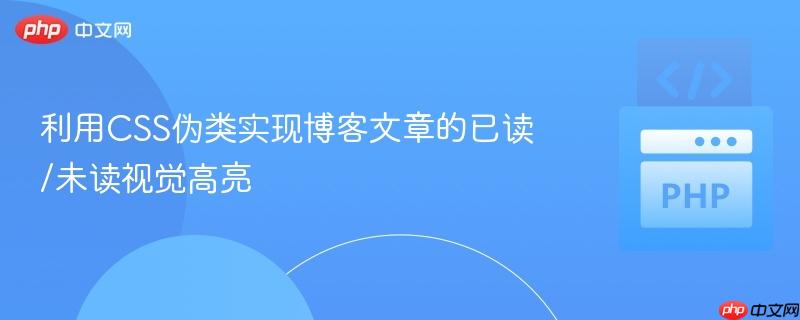 利用CSS伪类实现博客文章的已读/未读视觉高亮