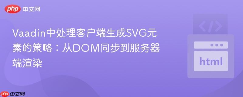 Vaadin中处理客户端生成SVG元素的策略：从DOM同步到服务器端渲染