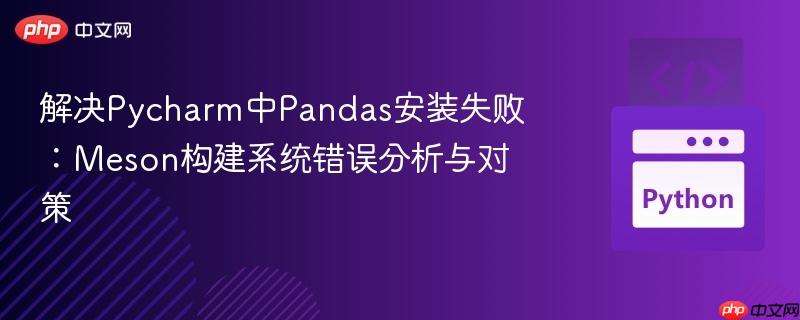 解决Pycharm中Pandas安装失败：Meson构建系统错误分析与对策