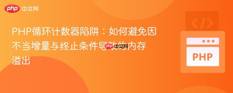 PHP循环计数器陷阱：如何避免因不当增量与终止条件导致的内存溢出