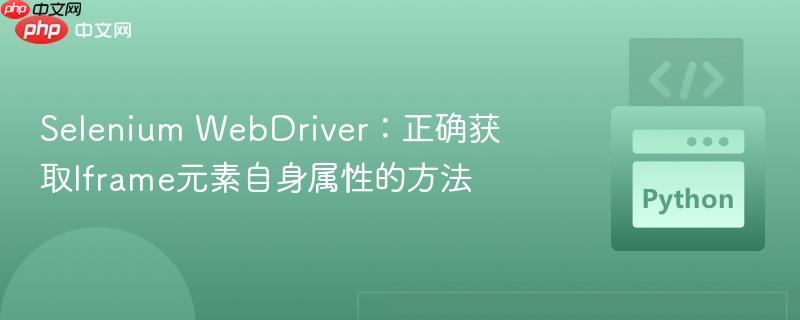 Selenium WebDriver：正确获取Iframe元素自身属性的方法