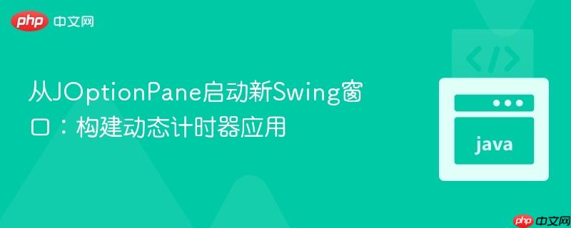 从JOptionPane启动新Swing窗口：构建动态计时器应用