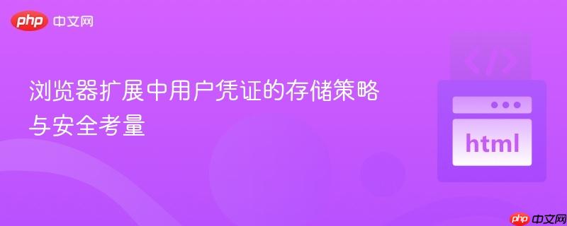 浏览器扩展中用户凭证的存储策略与安全考量