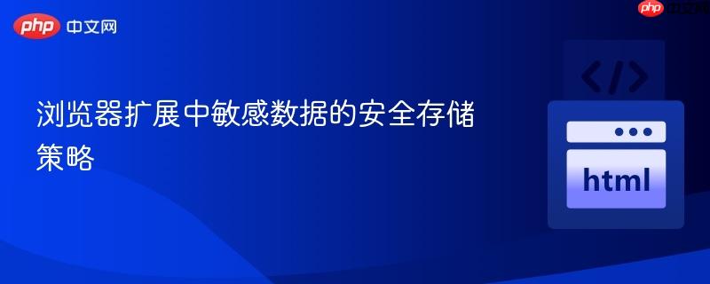 浏览器扩展中敏感数据的安全存储策略