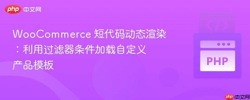WooCommerce 短代码动态渲染：利用过滤器条件加载自定义产品模板
