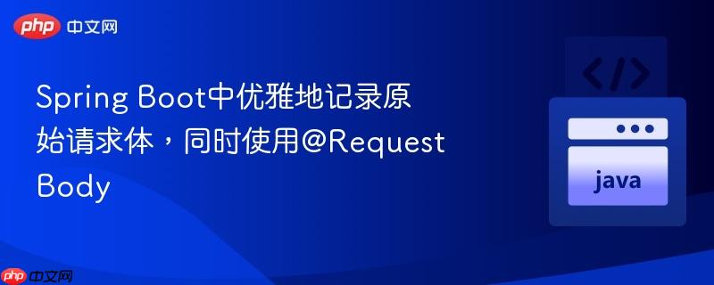 Spring Boot中优雅地记录原始请求体，同时使用@RequestBody