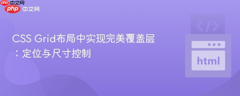 CSS Grid布局中实现完美覆盖层：定位与尺寸控制