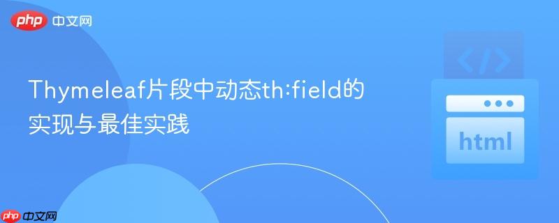 Thymeleaf片段中动态th:field的实现与最佳实践