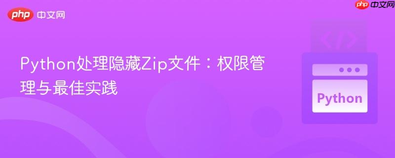 Python处理隐藏Zip文件：权限管理与最佳实践