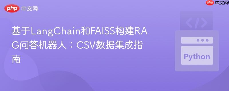 基于LangChain和FAISS构建RAG问答机器人：CSV数据集成指南