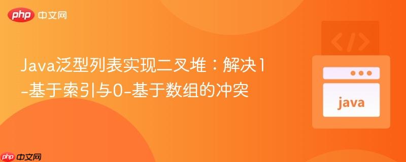 Java泛型列表实现二叉堆：解决1-基于索引与0-基于数组的冲突
