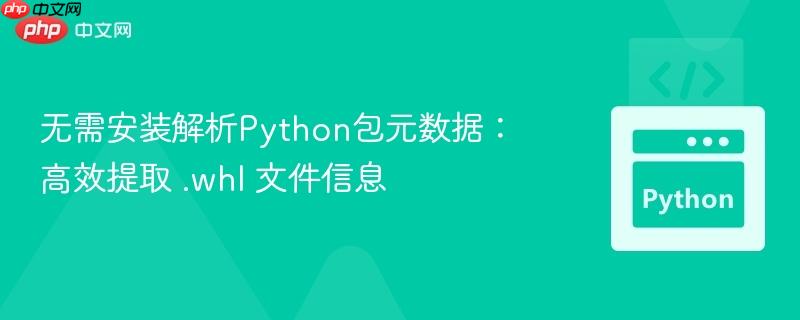 无需安装解析Python包元数据：高效提取 .whl 文件信息