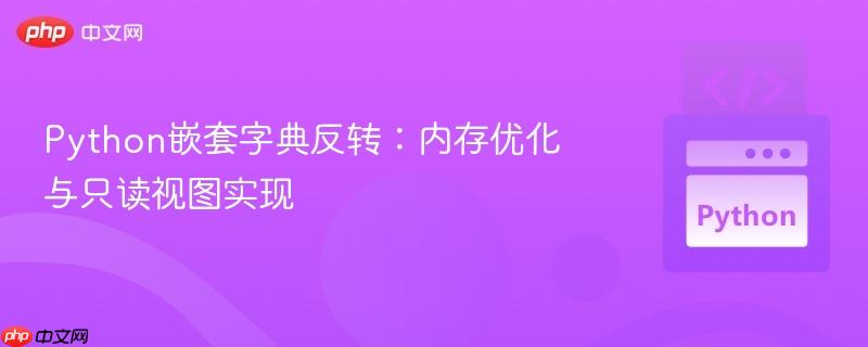 Python嵌套字典反转：内存优化与只读视图实现