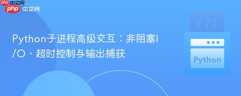 Python子进程高级交互：非阻塞I/O、超时控制与输出捕获