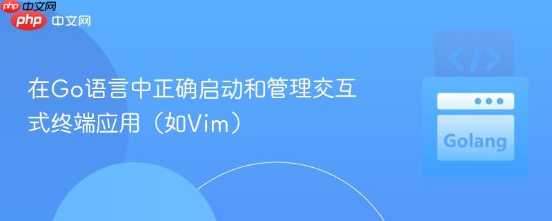 在Go语言中正确启动和管理交互式终端应用（如Vim）