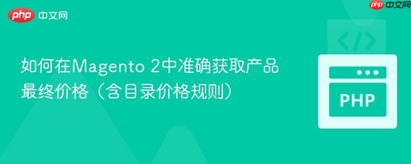 如何在Magento 2中准确获取产品最终价格（含目录价格规则）