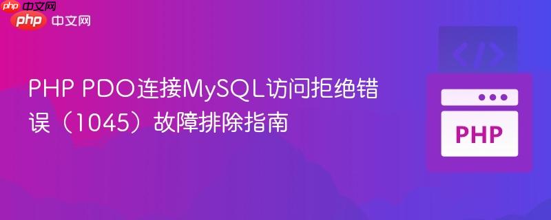 PHP PDO连接MySQL访问拒绝错误（1045）故障排除指南