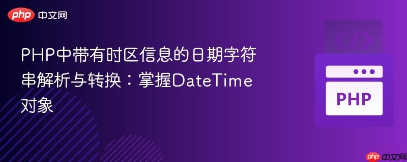 PHP中带有时区信息的日期字符串解析与转换：掌握DateTime对象