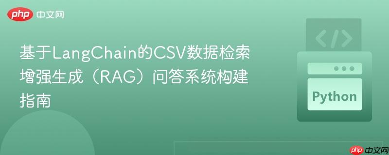 基于LangChain的CSV数据检索增强生成（RAG）问答系统构建指南