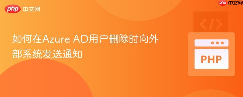 如何在Azure AD用户删除时向外部系统发送通知