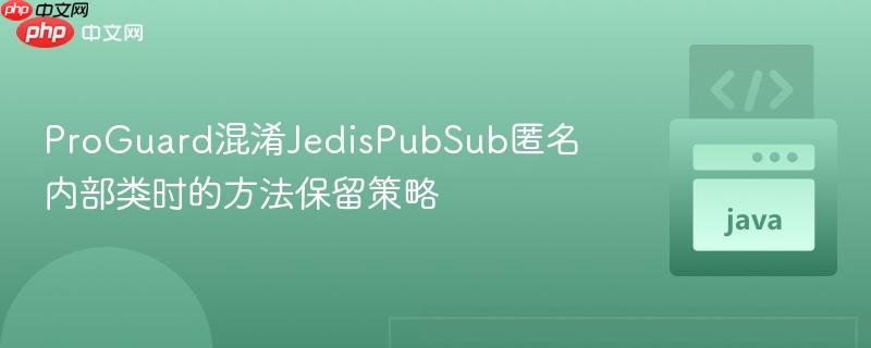 ProGuard混淆JedisPubSub匿名内部类时的方法保留策略