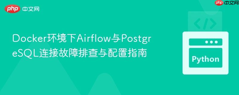 Docker环境下Airflow与PostgreSQL连接故障排查与配置指南