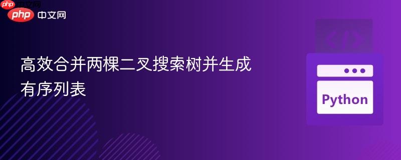 高效合并两棵二叉搜索树并生成有序列表