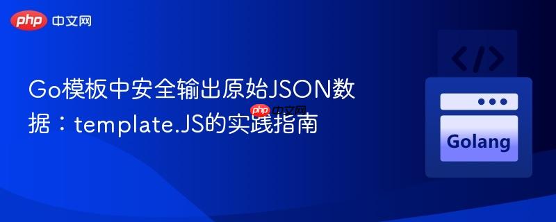Go模板中安全输出原始JSON数据：template.JS的实践指南