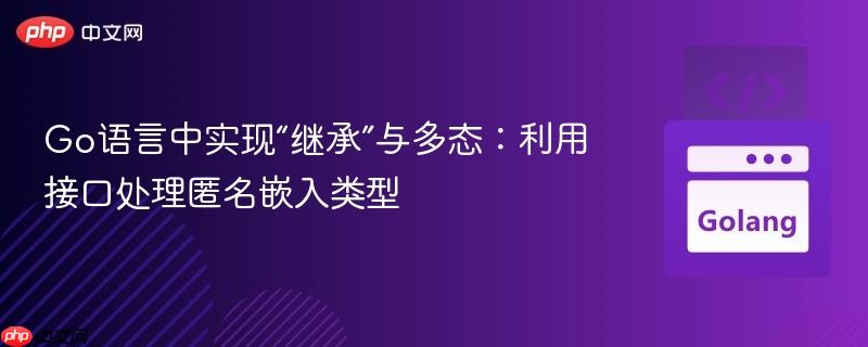 Go语言中实现“继承”与多态：利用接口处理匿名嵌入类型