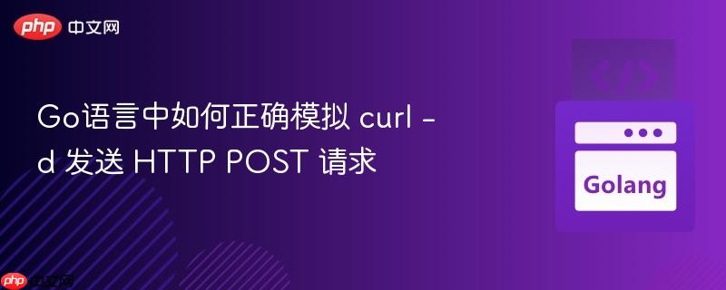 Go语言中如何正确模拟 curl -d 发送 HTTP POST 请求