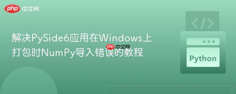 解决PySide6应用在Windows上打包时NumPy导入错误的教程