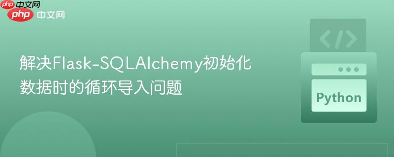 解决Flask-SQLAlchemy初始化数据时的循环导入问题