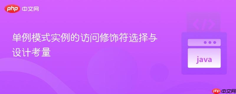 单例模式实例的访问修饰符选择与设计考量