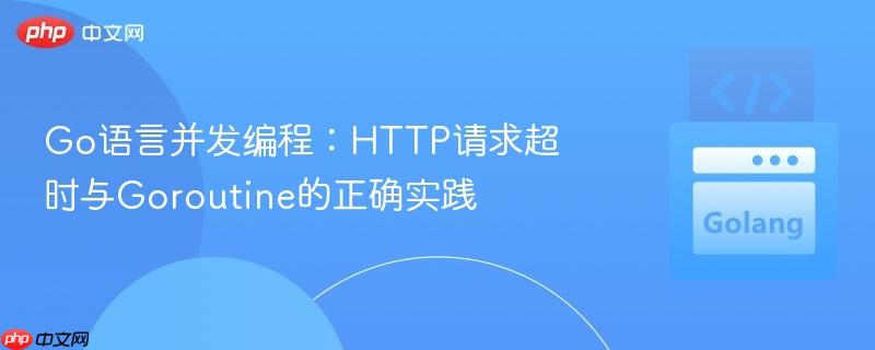 Go语言并发编程：HTTP请求超时与Goroutine的正确实践