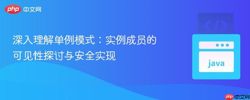 深入理解单例模式：实例成员的可见性探讨与安全实现