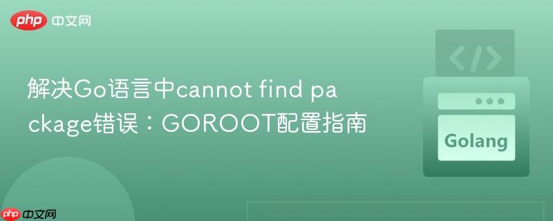 解决Go语言中cannot find package错误：GOROOT配置指南